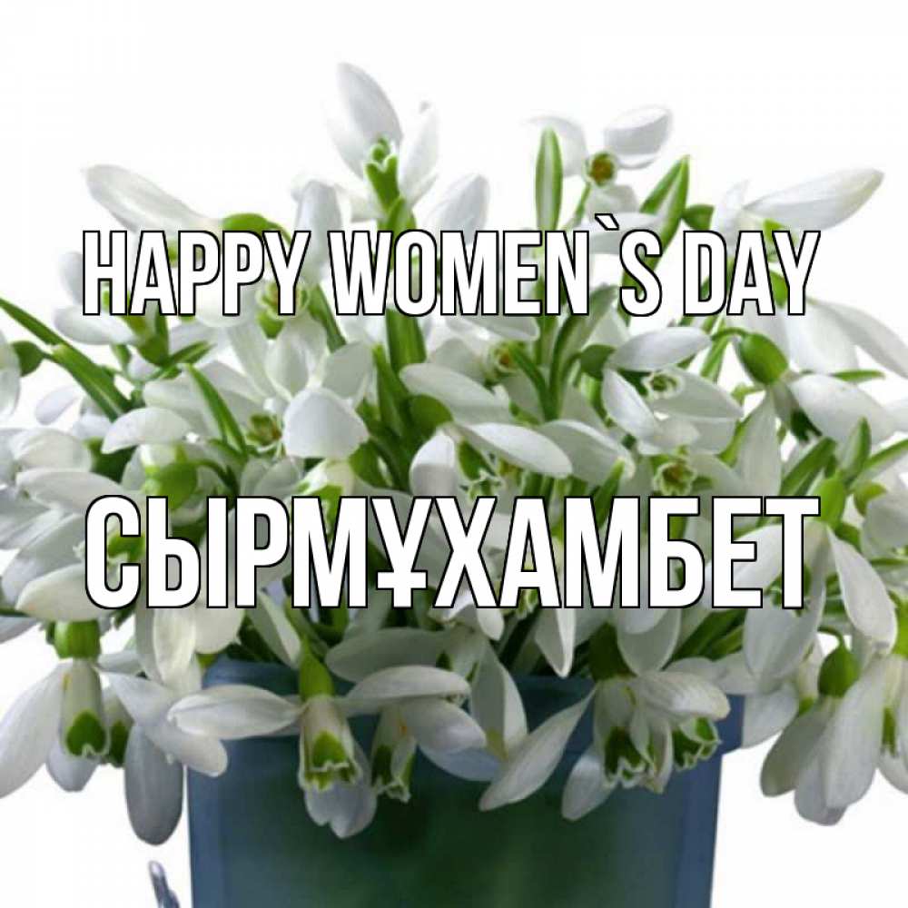 Greetings card с именем, СЫРМҰХАМБЕТ happy women`s day цветы к международному женскому дню Greetings with text for free download 